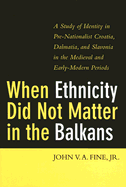 When Ethnicity Did Not Matter in the Balkans: A Study of Identity in Pre-Nationalist Croatia, Dalmatia, and Slavonia in the Medieval and Early-Modern Periods