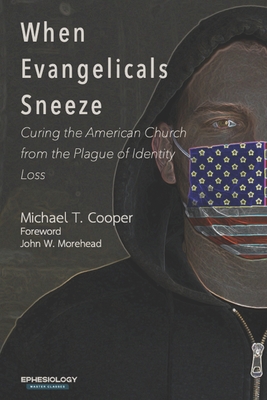 When Evangelicals Sneeze: Curing the American Church from the Plague of Identity Loss - Morehead, John W (Foreword by), and Cooper, Michael T