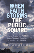 When Faith Storms the Public Square: Mixing Religion and Politics Through Community Organizing to Enhance Our Democracy