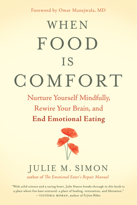 When Food Is Comfort: Nurture Yourself Mindfully, Rewire Your Brain, and End Emotional Eating - Simon, Julie M, Ma, MBA, Lmft, and Manejwala, Omar, MD (Foreword by)