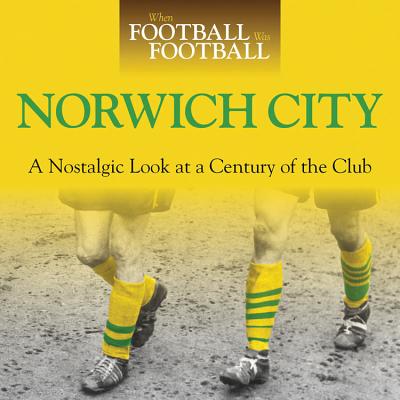 When Football Was Football: Norwich City: A Nostalgic Look at a Century of the Club - Dale, Iain