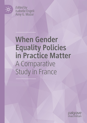 When Gender Equality Policies in Practice Matter: A Comparative Study in France - Engeli, Isabelle (Editor), and Mazur, Amy G. (Editor)