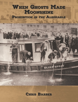 When Ghosts Made Moonshine: Prohibition in the Albemarle - Barber, Chris