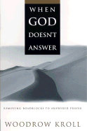 When God Doesn't Answer: Removing Roadblocks to Answered Prayer - Kroll, Woodrow Michael, M.DIV., Th.M., Th.D.