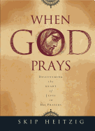When God Prays: Discovering the Heart of Jesus in His Prayers