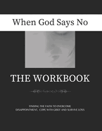 When God Says No The Workbook: Finding the Faith to Overcome Loss, Cope With Grief and Survive Disappointment