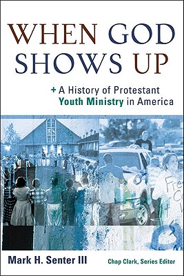 When God Shows Up: A History of Protestant Youth Ministry in America - Senter, Mark H III