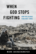When God Stops Fighting: How Religious Violence Ends
