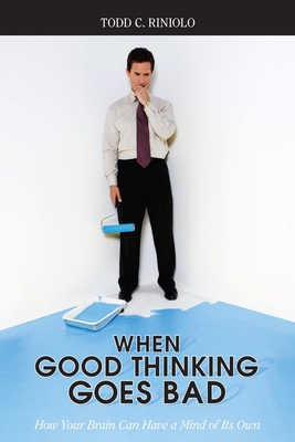When Good Thinking Goes Bad: How Your Brain Can Have a Mind of Its Own - Riniolo, Todd C