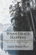 When Grace Happens: Prayers and Reflections Revealing the Sacred in the Ordinary