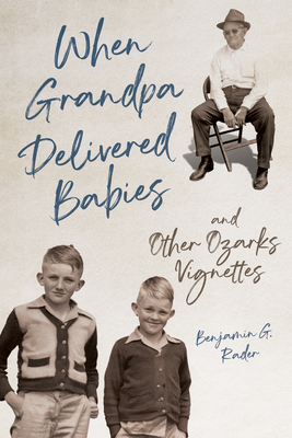 When Grandpa Delivered Babies and Other Ozarks Vignettes - Rader, Benjamin G