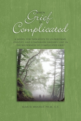 When Grief Is Complicated: A Model for Therapists to Understand, Identify, and Companion Grievers Lost in the Wilderness of Complicated Grief - Wolfelt, Dr.