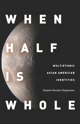 When Half Is Whole: Multiethnic Asian American Identities - Murphy-Shigematsu, Stephen