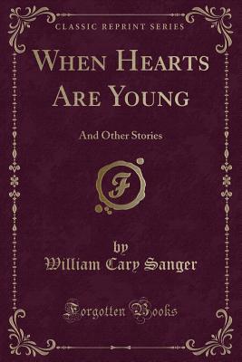 When Hearts Are Young: And Other Stories (Classic Reprint) - Sanger, William Cary