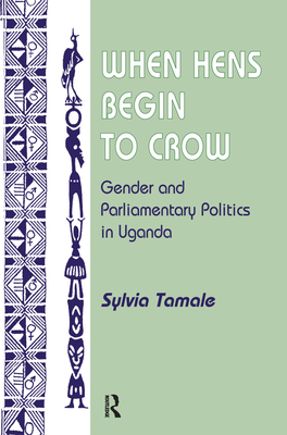 When Hens Begin To Crow: Gender And Parliamentary Politics In Uganda - Tamale, Sylvia