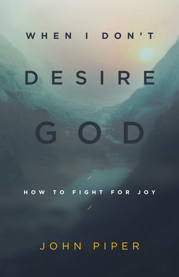 When I Don't Desire God: How to Fight for Joy (Redesign) - Piper, John, Dr.