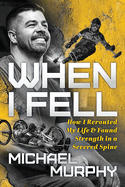 When I Fell: How I Rerouted My Life and Found Strength in a Severed Spine