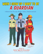 When I Grow Up I Want to Be a Guardian: A Book for Future Public Safety Professionals