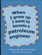 When I Grow Up I Want To Become A Petroleum Engineer: When I Grow Up #1