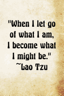 When I Let Go of What I Am, I Become What I Might Be. ? Lao Tzu: Lao Tzu Chinese Philosophy Writing Journal Lined, Diary, Notebook