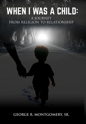 When I Was A Child: A Journey From Religion To Relationship - Montgomery, George R