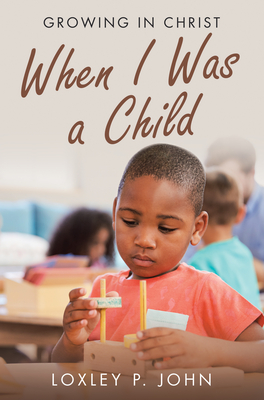When I Was a Child: Growing in Christ - Loxley P John