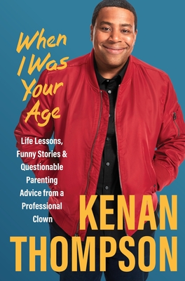 When I Was Your Age: Life Lessons, Funny Stories & Questionable Parenting Advice from a Professional Clown - Thompson, Kenan