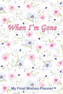 When I'm Gone: My Final Wishes Planner - Death Planning Organizer to Provide Everything Your Loved Ones Need to Know After You're Gone