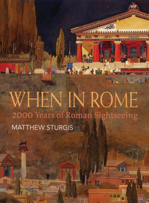 When in Rome: 2000 Years of Roman Sightseeing - Sturgis, Matthew