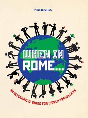 When In Rome . . .: An Alternative Guide for World Travellers - Haskins, Michael