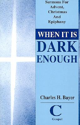 When It is Dark Enough: Sermons for Advent, Christmas, and Epiphany: Cycle C, Gospel Texts - Bayer, Charles H