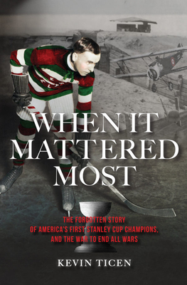 When It Mattered Most: The Forgotten Story of America's First Stanley Cup Champions, and the War to End All Wars - Ticen, Kevin
