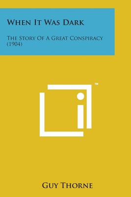 When It Was Dark: The Story of a Great Conspiracy (1904) - Thorne, Guy