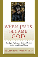 When Jesus Became God: The Epic Fight Over Christ's Divinity in the Last Days of Rome