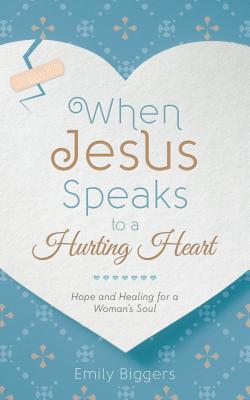 When Jesus Speaks to a Hurting Heart: Hope and Healing for a Woman's Soul - Biggers, Emily