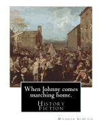 When Johnny Comes Marching Home. by: Mildred Aldrich (History Fiction): Mildred Aldrich (November 16, 1853 - February 19, 1928) Was an American Journalist and Writer.