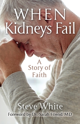 When Kidneys Fail: A Story of Faith - White, Steve, and Friend, Sarah, Dr. (Foreword by)