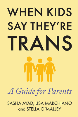 When Kids Say They're Trans: A Guide for Parents - Marchiano, Lisa, and O'Malley, Stella, and Ayad, Sasha