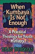 When Kumbaya Is Not Enough: A Practical Theology for Youth Ministry