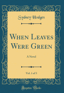 When Leaves Were Green, Vol. 1 of 3: A Novel (Classic Reprint)
