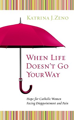 When Life Doesn't Go Your Way: Hope for Catholic Women Facing Disappointment and Pain - Zeno, Katrina J