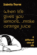 When life gives you lemons... ...make orange juice: A different view of life