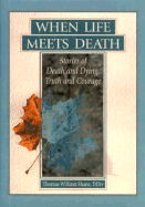 When Life Meets Death: Stories of Death and Dying, Truth and Courage