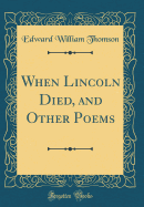 When Lincoln Died, and Other Poems (Classic Reprint)