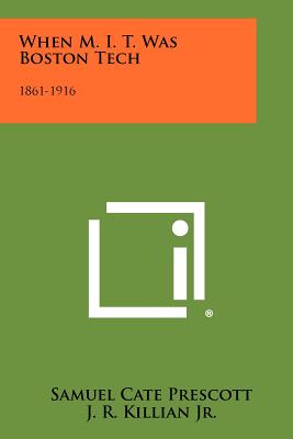 When M. I. T. Was Boston Tech: 1861-1916 - Prescott, Samuel Cate, and Killian Jr, J R (Foreword by)