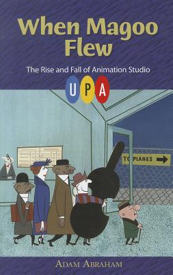 When Magoo Flew: The Rise and Fall of Animation Studio UPA - Abraham, Adam