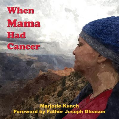 When Mama Had Cancer - Kunch, Marjorie, and Gleason, Father Joseph (Foreword by)