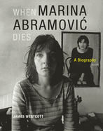 When Marina Abramovic Dies: A Biography