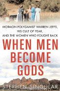 When Men Become Gods: Mormon Polygamist Warren Jeffs, His Cult of Fear, and the Women Who Fought Back - Singular, Stephen