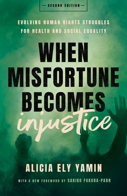 When Misfortune Becomes Injustice: Evolving Human Rights Struggles for Health and Social Equality, Second Edition - Yamin, Alicia Ely, and Fukuda-Parr, Sakiko (Foreword by)